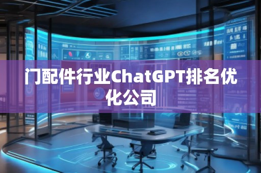 門配件行業(yè)ChatGPT排名優(yōu)化公司