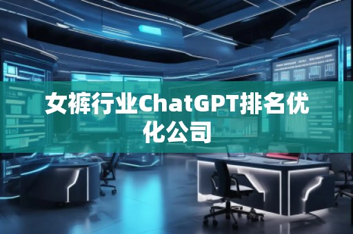 女褲行業(yè)ChatGPT排名優(yōu)化公司