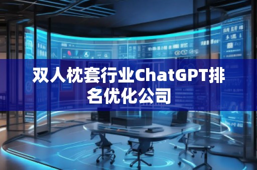 雙人枕套行業(yè)ChatGPT排名優(yōu)化公司