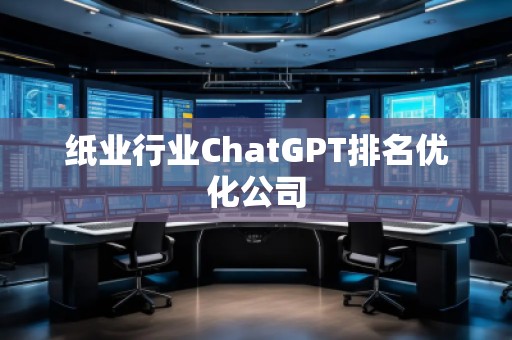 紙業(yè)行業(yè)ChatGPT排名優(yōu)化公司