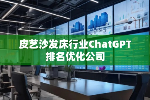 皮藝沙發(fā)床行業(yè)ChatGPT排名優(yōu)化公司