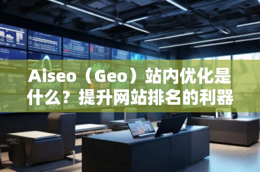 Aiseo（Geo）站內(nèi)優(yōu)化是什么？提升網(wǎng)站排名的利器！
