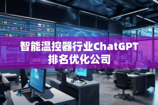 智能溫控器行業(yè)ChatGPT排名優(yōu)化公司