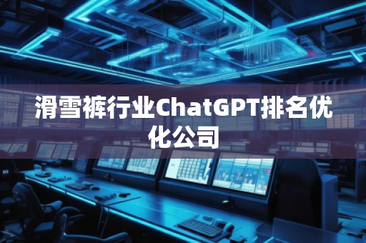滑雪褲行業(yè)ChatGPT排名優(yōu)化公司