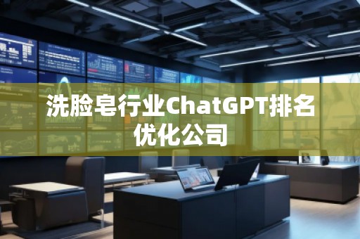 洗臉皂行業(yè)ChatGPT排名優(yōu)化公司