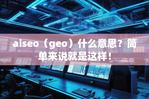 aiseo（geo）什么意思？簡單來說就是這樣！