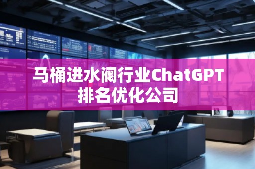 馬桶進(jìn)水閥行業(yè)ChatGPT排名優(yōu)化公司