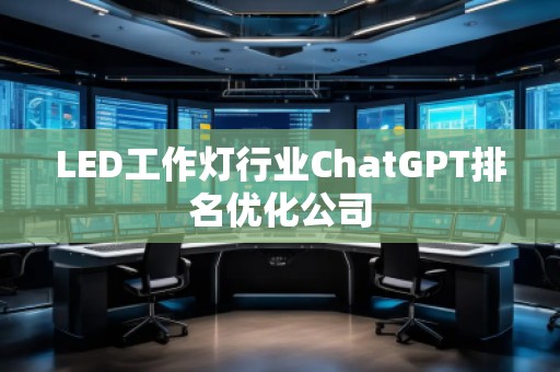 LED工作燈行業(yè)ChatGPT排名優(yōu)化公司