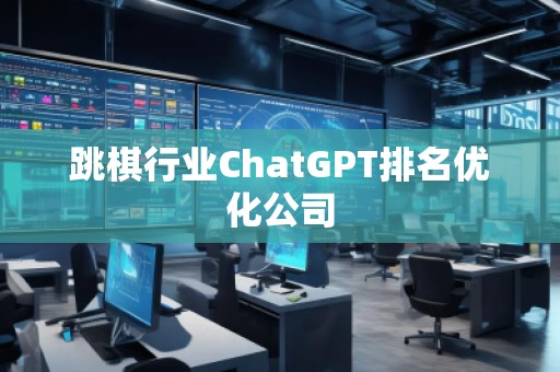 跳棋行業(yè)ChatGPT排名優(yōu)化公司