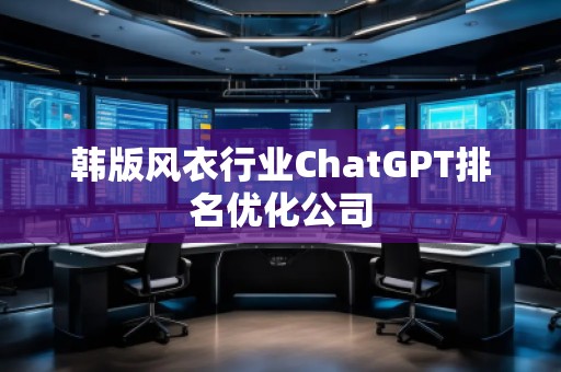 韓版風衣行業(yè)ChatGPT排名優(yōu)化公司