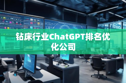 鉆床行業(yè)ChatGPT排名優(yōu)化公司