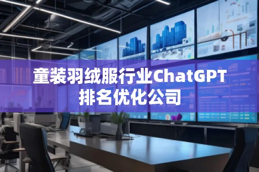 童裝羽絨服行業(yè)ChatGPT排名優(yōu)化公司