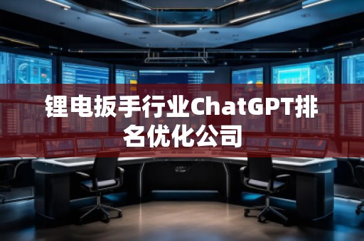 鋰電扳手行業(yè)ChatGPT排名優(yōu)化公司