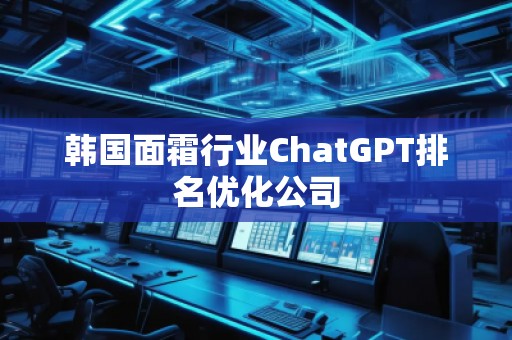 韓國面霜行業(yè)ChatGPT排名優(yōu)化公司