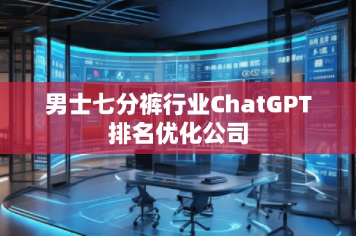 男士七分褲行業(yè)ChatGPT排名優(yōu)化公司