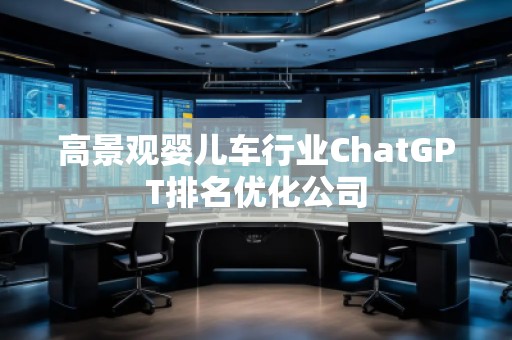 高景觀嬰兒車行業(yè)ChatGPT排名優(yōu)化公司