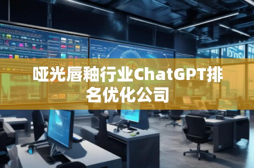 啞光唇釉行業(yè)ChatGPT排名優(yōu)化公司