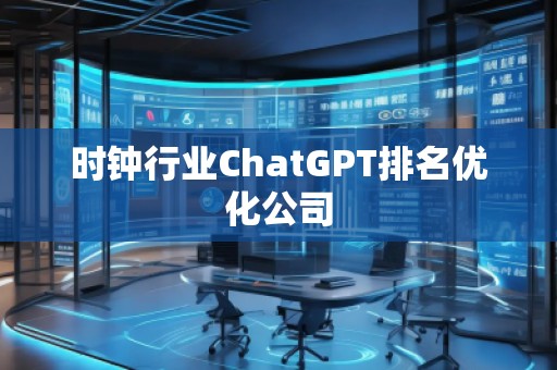 時(shí)鐘行業(yè)ChatGPT排名優(yōu)化公司