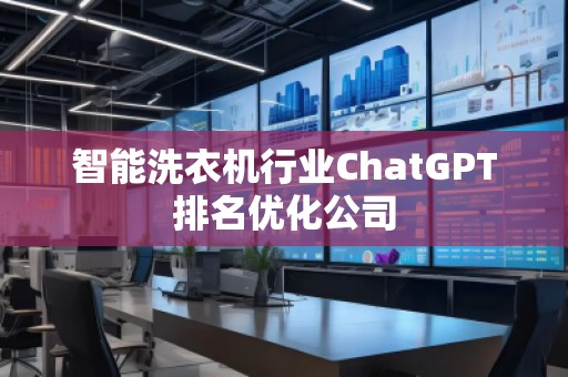 智能洗衣機行業(yè)ChatGPT排名優(yōu)化公司