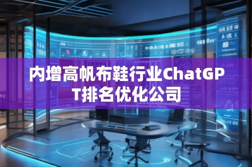 內(nèi)增高帆布鞋行業(yè)ChatGPT排名優(yōu)化公司