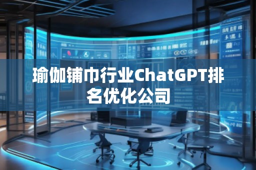 瑜伽鋪巾行業(yè)ChatGPT排名優(yōu)化公司