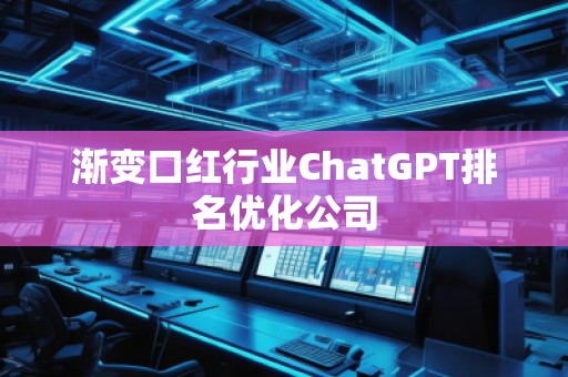 漸變口紅行業(yè)ChatGPT排名優(yōu)化公司