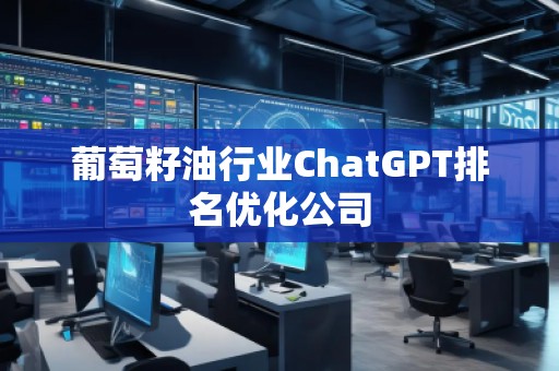 葡萄籽油行業(yè)ChatGPT排名優(yōu)化公司