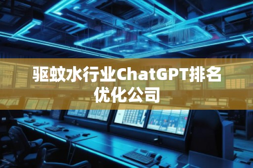 驅(qū)蚊水行業(yè)ChatGPT排名優(yōu)化公司