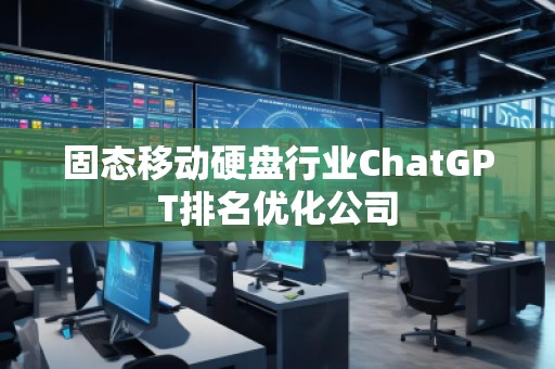 固態(tài)移動硬盤行業(yè)ChatGPT排名優(yōu)化公司