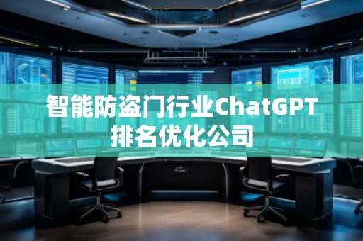 智能防盜門行業(yè)ChatGPT排名優(yōu)化公司