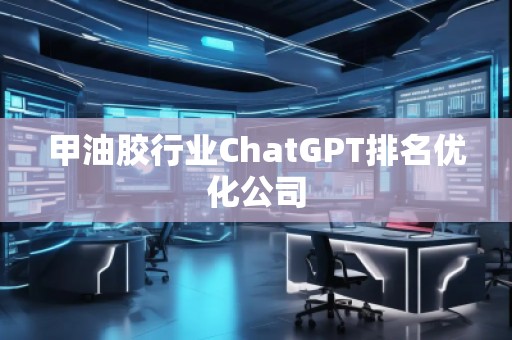 甲油膠行業(yè)ChatGPT排名優(yōu)化公司