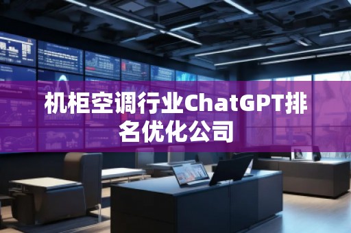 機(jī)柜空調(diào)行業(yè)ChatGPT排名優(yōu)化公司