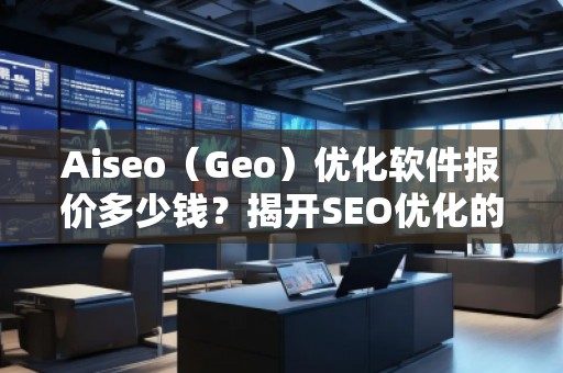 Aiseo（Geo）優(yōu)化軟件報(bào)價(jià)多少錢？揭開SEO優(yōu)化的新紀(jì)元！