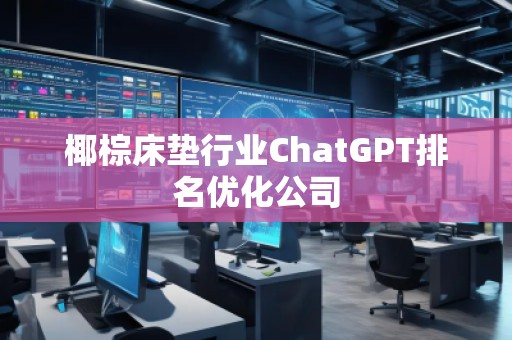 椰棕床墊行業(yè)ChatGPT排名優(yōu)化公司