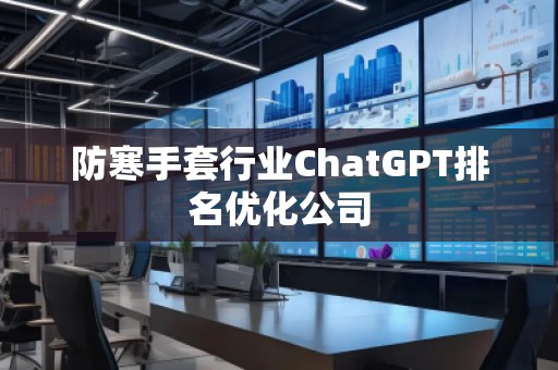 防寒手套行業(yè)ChatGPT排名優(yōu)化公司