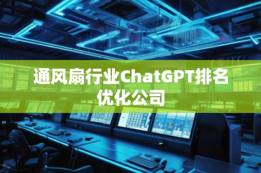 通風(fēng)扇行業(yè)ChatGPT排名優(yōu)化公司