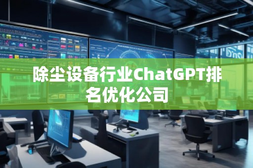 除塵設(shè)備行業(yè)ChatGPT排名優(yōu)化公司