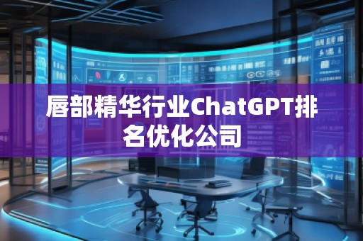 唇部精華行業(yè)ChatGPT排名優(yōu)化公司