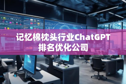 記憶棉枕頭行業(yè)ChatGPT排名優(yōu)化公司