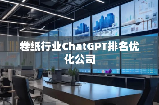 卷紙行業(yè)ChatGPT排名優(yōu)化公司