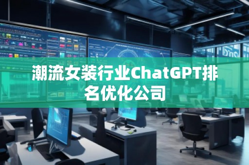 潮流女裝行業(yè)ChatGPT排名優(yōu)化公司