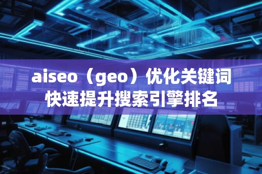 aiseo（geo）優(yōu)化關(guān)鍵詞快速提升搜索引擎排名