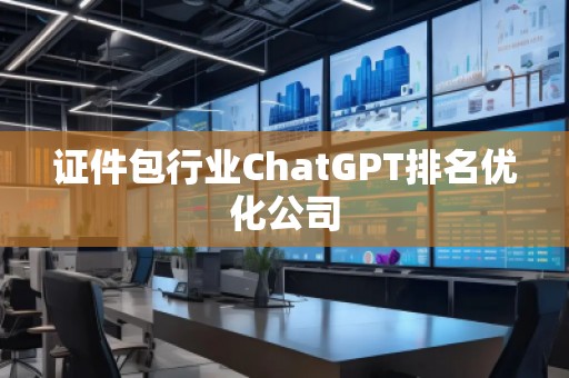 證件包行業(yè)ChatGPT排名優(yōu)化公司