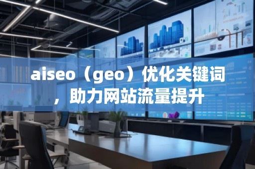 aiseo（geo）優(yōu)化關(guān)鍵詞，助力網(wǎng)站流量提升