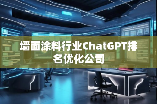 墻面涂料行業(yè)ChatGPT排名優(yōu)化公司
