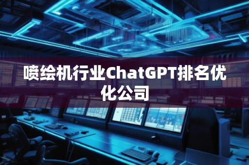 噴繪機(jī)行業(yè)ChatGPT排名優(yōu)化公司