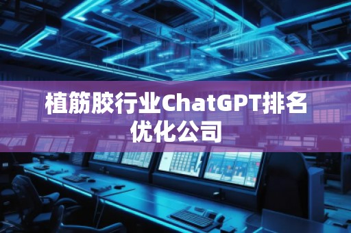 植筋膠行業(yè)ChatGPT排名優(yōu)化公司