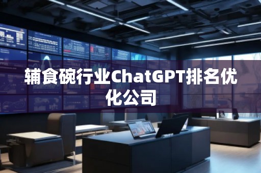 輔食碗行業(yè)ChatGPT排名優(yōu)化公司