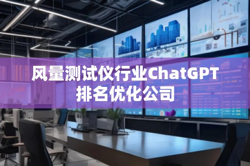 風(fēng)量測(cè)試儀行業(yè)ChatGPT排名優(yōu)化公司