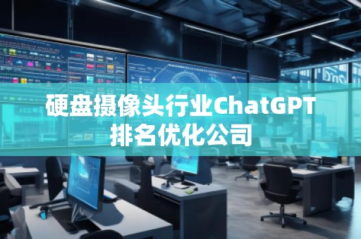 硬盤攝像頭行業(yè)ChatGPT排名優(yōu)化公司